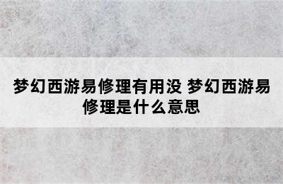 梦幻西游易修理有用没 梦幻西游易修理是什么意思